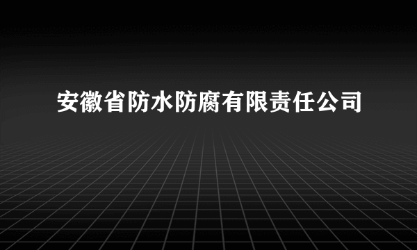 安徽省防水防腐有限责任公司