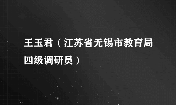 王玉君（江苏省无锡市教育局四级调研员）