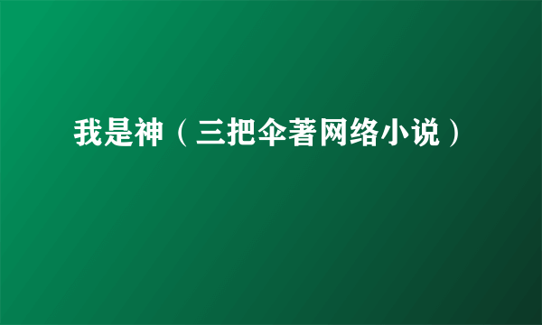 我是神（三把伞著网络小说）