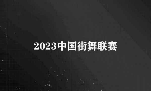 2023中国街舞联赛