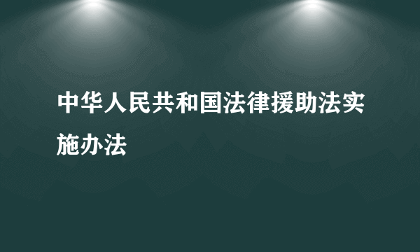 中华人民共和国法律援助法实施办法