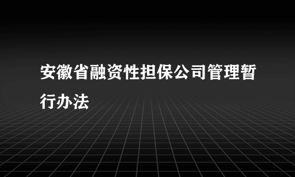 安徽省融资性担保公司管理暂行办法