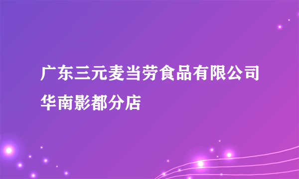 广东三元麦当劳食品有限公司华南影都分店