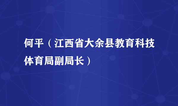 何平（江西省大余县教育科技体育局副局长）