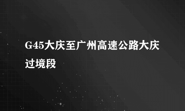 G45大庆至广州高速公路大庆过境段