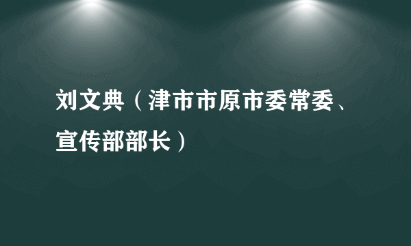 刘文典（津市市原市委常委、宣传部部长）