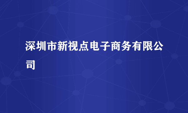 深圳市新视点电子商务有限公司