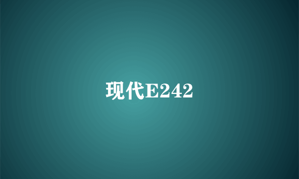 现代E242