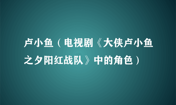 卢小鱼（电视剧《大侠卢小鱼之夕阳红战队》中的角色）