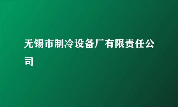 无锡市制冷设备厂有限责任公司