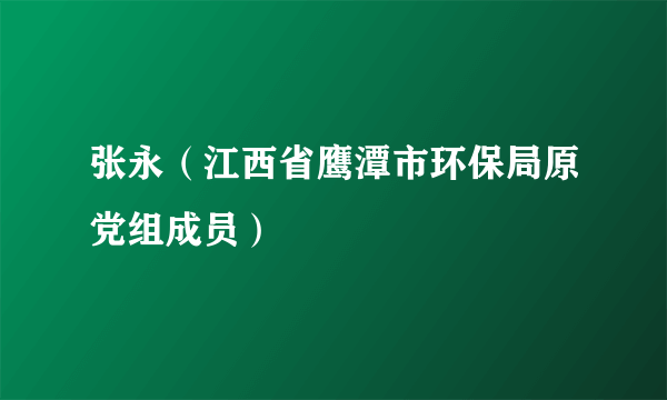 张永（江西省鹰潭市环保局原党组成员）