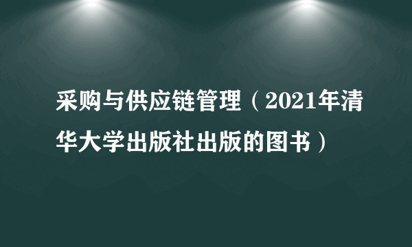 采购与供应链管理（2021年清华大学出版社出版的图书）