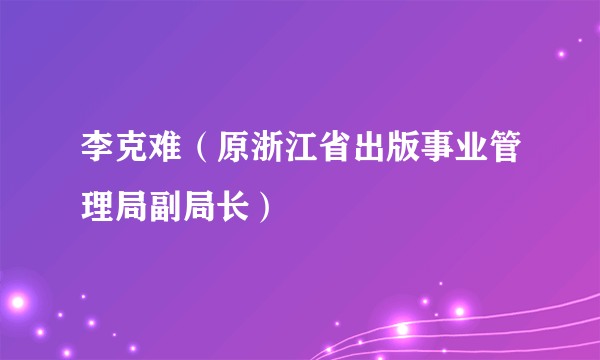 李克难（原浙江省出版事业管理局副局长）