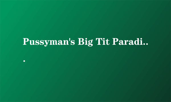 Pussyman's Big Tit Paradise 4