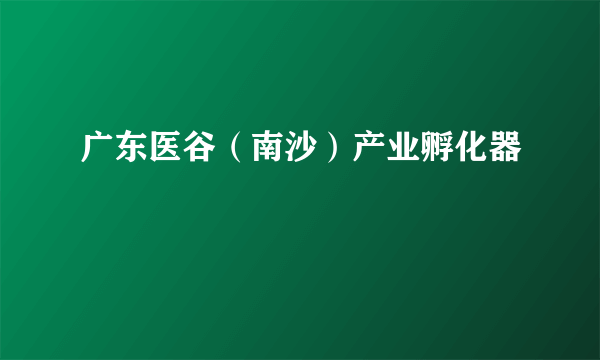 广东医谷（南沙）产业孵化器