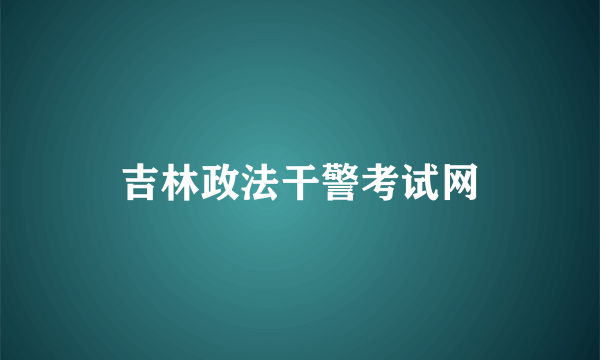 吉林政法干警考试网