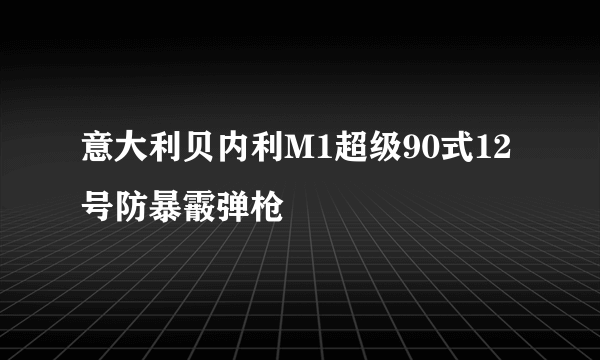 意大利贝内利M1超级90式12号防暴霰弹枪