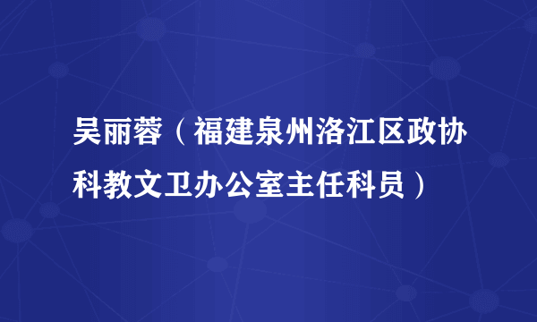 吴丽蓉（福建泉州洛江区政协科教文卫办公室主任科员）