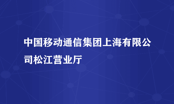 中国移动通信集团上海有限公司松江营业厅