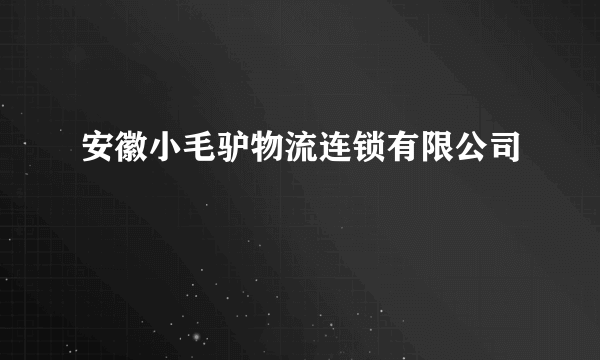 安徽小毛驴物流连锁有限公司