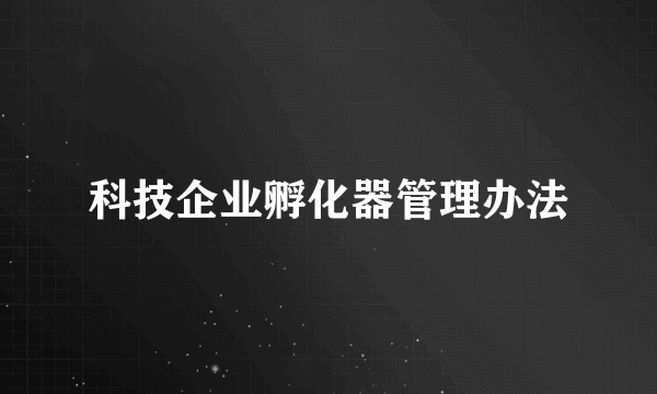 科技企业孵化器管理办法