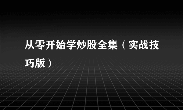 从零开始学炒股全集（实战技巧版）