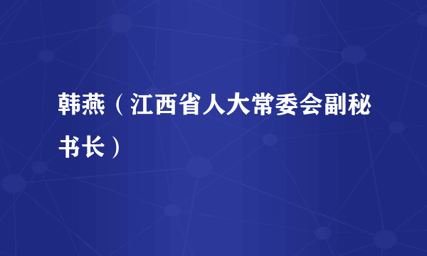 韩燕（江西省人大常委会副秘书长）