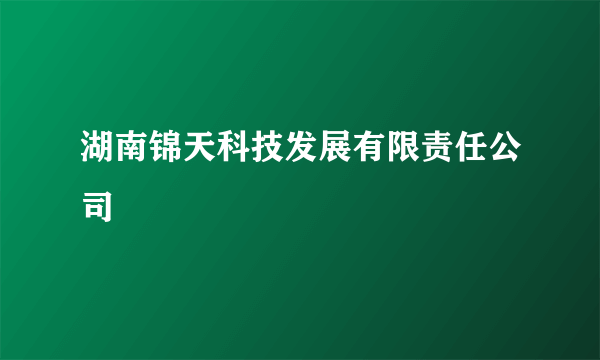 湖南锦天科技发展有限责任公司