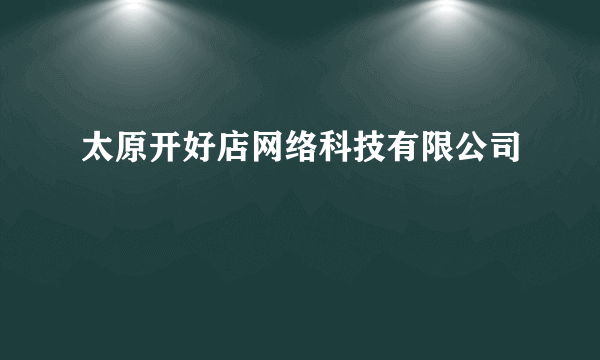 太原开好店网络科技有限公司