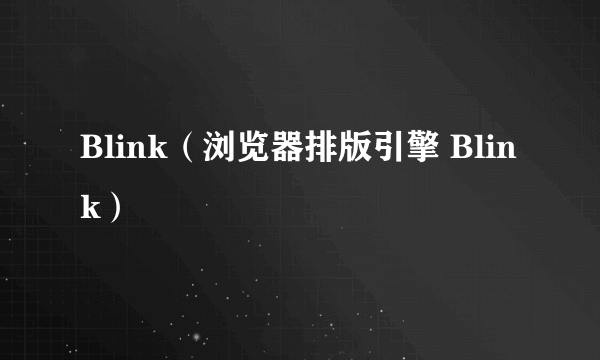 Blink（浏览器排版引擎 Blink）