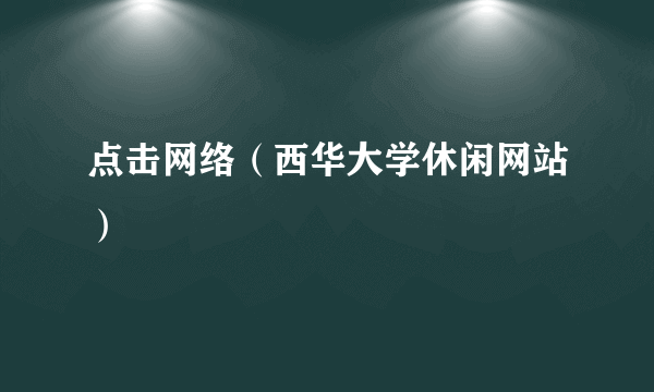 点击网络（西华大学休闲网站）