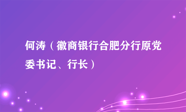 何涛（徽商银行合肥分行原党委书记、行长）