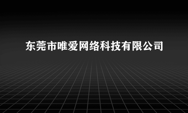 东莞市唯爱网络科技有限公司