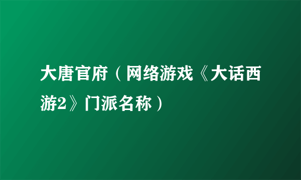 大唐官府（网络游戏《大话西游2》门派名称）