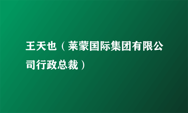 王天也（莱蒙国际集团有限公司行政总裁）