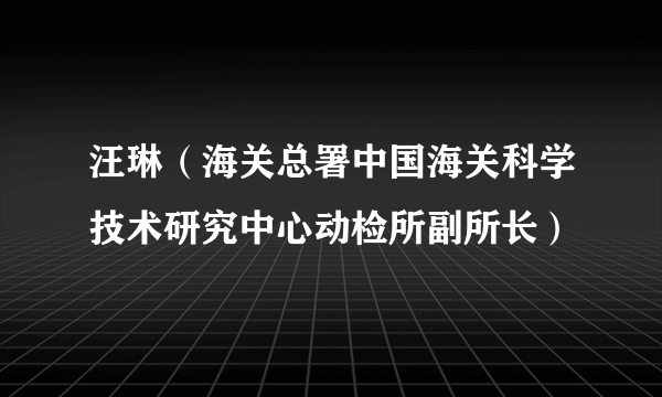 汪琳（海关总署中国海关科学技术研究中心动检所副所长）