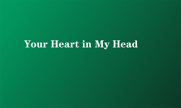 Your Heart in My Head