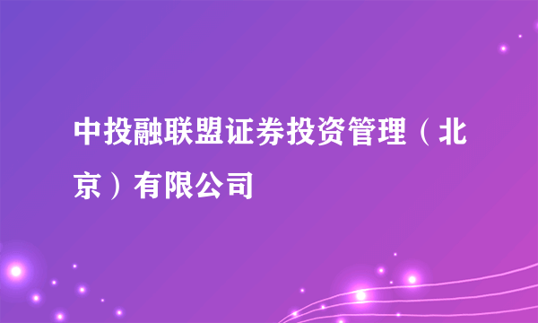 中投融联盟证券投资管理（北京）有限公司