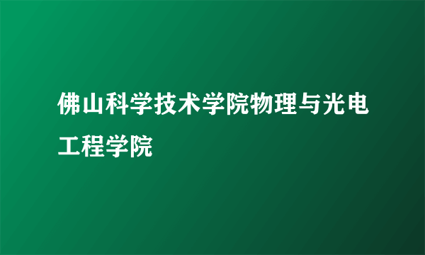 佛山科学技术学院物理与光电工程学院