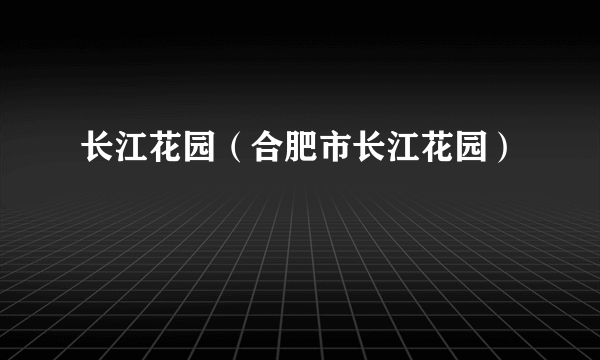 长江花园（合肥市长江花园）