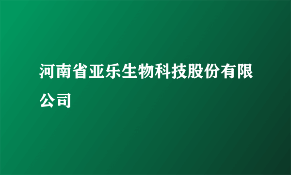 河南省亚乐生物科技股份有限公司