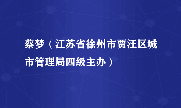 蔡梦（江苏省徐州市贾汪区城市管理局四级主办）