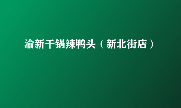 渝新干锅辣鸭头（新北街店）