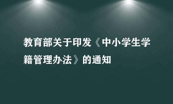 教育部关于印发《中小学生学籍管理办法》的通知