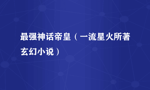 最强神话帝皇（一流星火所著玄幻小说）