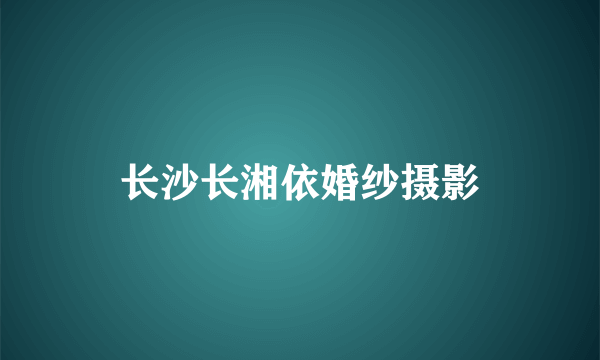 长沙长湘依婚纱摄影