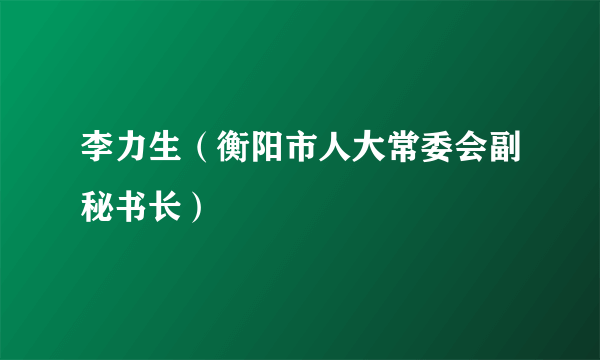 李力生（衡阳市人大常委会副秘书长）