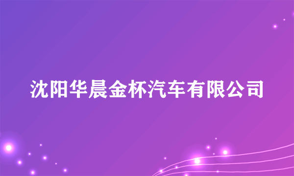 沈阳华晨金杯汽车有限公司