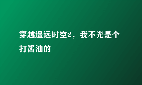 穿越遥远时空2，我不光是个打酱油的