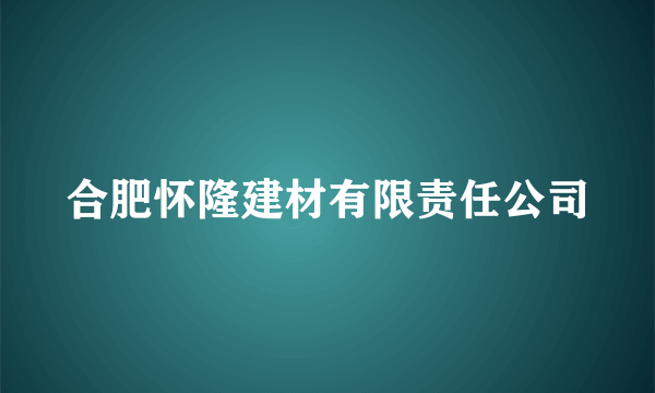 合肥怀隆建材有限责任公司